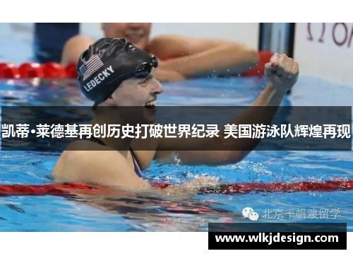 凯蒂·莱德基再创历史打破世界纪录 美国游泳队辉煌再现