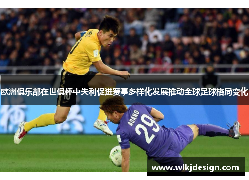 欧洲俱乐部在世俱杯中失利促进赛事多样化发展推动全球足球格局变化