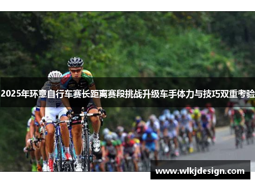 2025年环意自行车赛长距离赛段挑战升级车手体力与技巧双重考验
