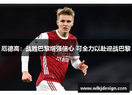 厄德高：战胜巴黎增强信心 可全力以赴迎战巴黎