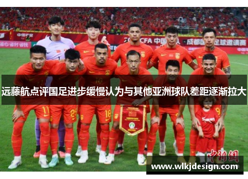远藤航点评国足进步缓慢认为与其他亚洲球队差距逐渐拉大